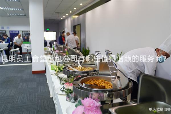 昆明员工食堂承包公司有哪些值得信赖的服务商？