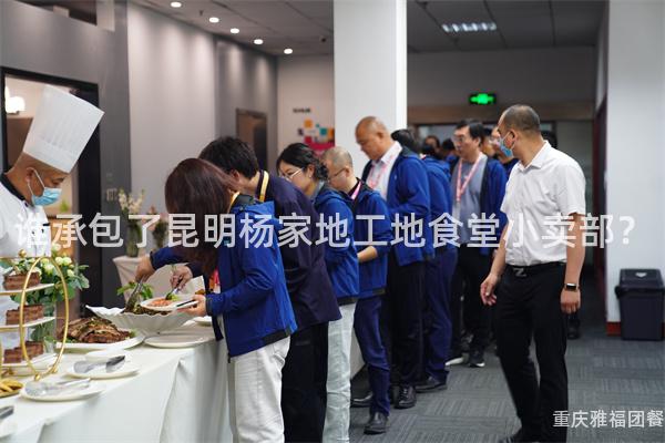 谁承包了昆明杨家地工地食堂小卖部？