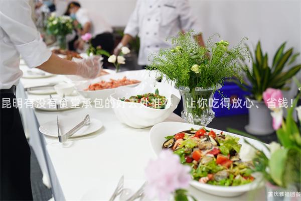 昆明有没有食堂承包的好去处推荐，让你吃得放心、省钱！