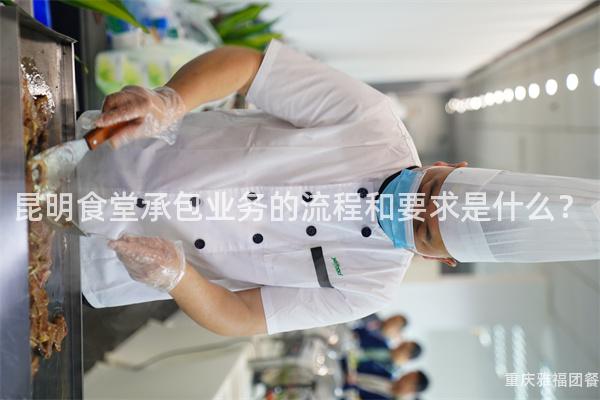 昆明食堂承包业务的流程和要求是什么？