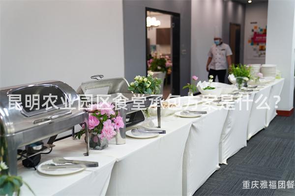 昆明农业园区食堂承包方案是什么？