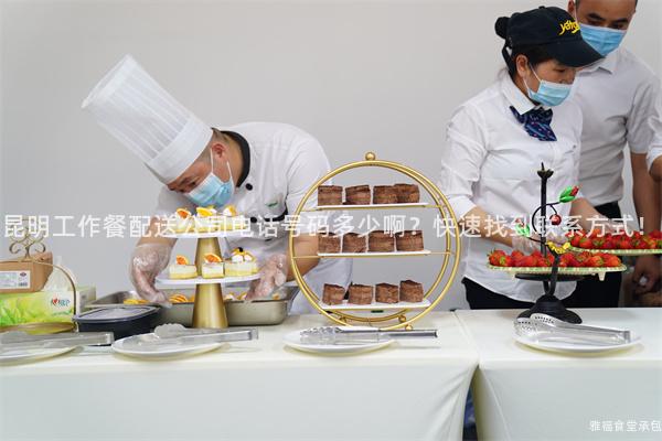 昆明工作餐配送公司电话号码多少啊？快速找到联系方式！