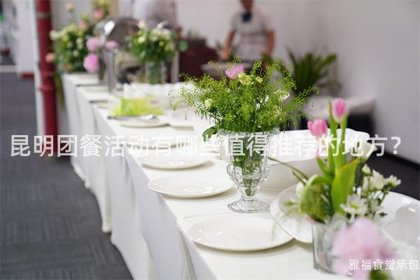 昆明团餐活动有哪些值得推荐的地方？