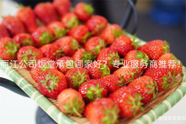 丽江公司饭堂承包哪家好？专业服务商推荐！