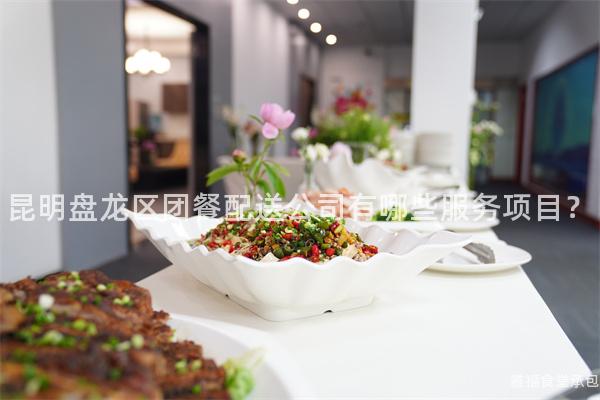 昆明盘龙区团餐配送公司有哪些服务项目？